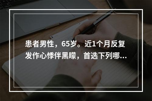 患者男性，65岁。近1个月反复发作心悸伴黑矇，首选下列哪项