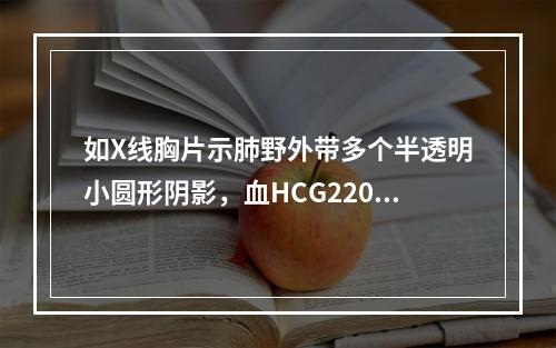 如X线胸片示肺野外带多个半透明小圆形阴影，血HCG220ng