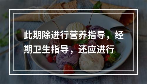 此期除进行营养指导，经期卫生指导，还应进行