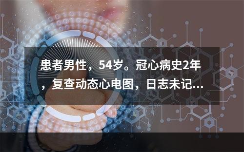 患者男性，54岁。冠心病史2年，复查动态心电图，日志未记录