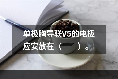 单极胸导联V5的电极应安放在（　　）。