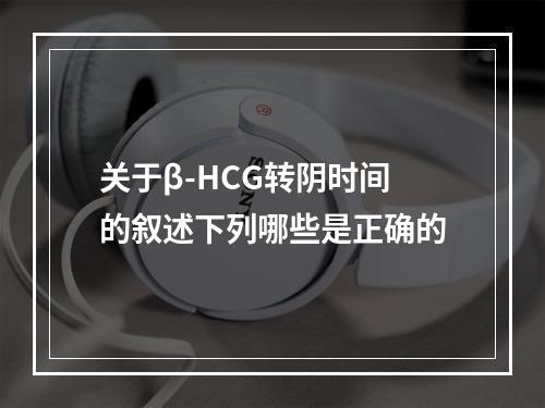 关于β-HCG转阴时间的叙述下列哪些是正确的