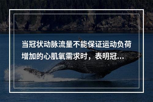 当冠状动脉流量不能保证运动负荷增加的心肌氧需求时，表明冠状