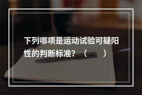 下列哪项是运动试验可疑阳性的判断标准？（　　）