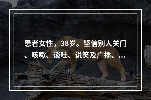 患者女性，38岁。坚信别人关门、咳嗽、谈吐、说笑及广播、电