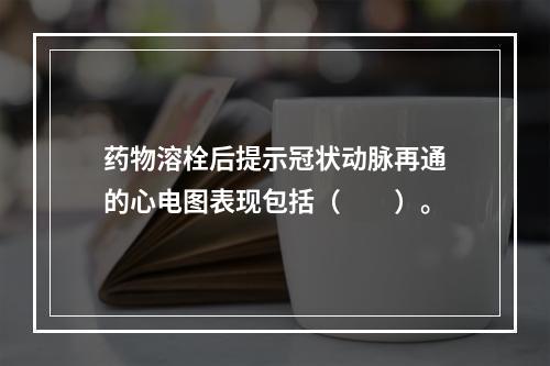 药物溶栓后提示冠状动脉再通的心电图表现包括（　　）。