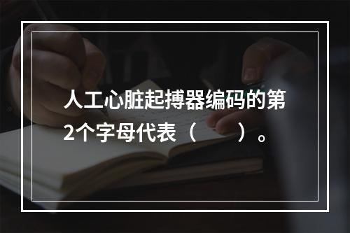 人工心脏起搏器编码的第2个字母代表（　　）。