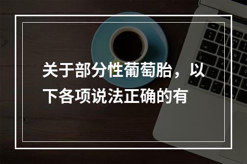 关于部分性葡萄胎，以下各项说法正确的有