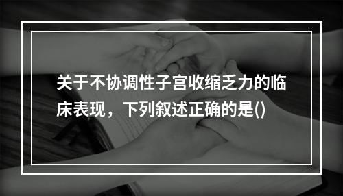 关于不协调性子宫收缩乏力的临床表现，下列叙述正确的是()