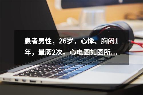 患者男性，26岁，心悸、胸闷1年，晕厥2次。心电图如图所示