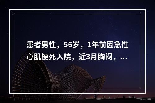 患者男性，56岁，1年前因急性心肌梗死入院，近3月胸闷，查