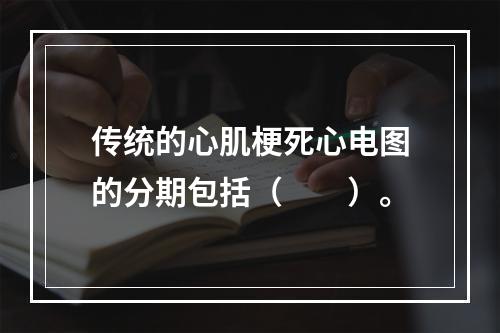 传统的心肌梗死心电图的分期包括（　　）。