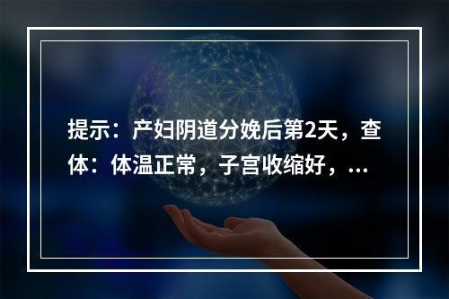 提示：产妇阴道分娩后第2天，查体：体温正常，子宫收缩好，宫底