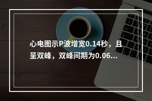 心电图示P波增宽0.14秒，且呈双峰，双峰间期为0.06秒