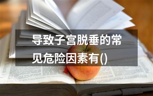 导致子宫脱垂的常见危险因素有()