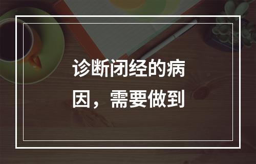 诊断闭经的病因，需要做到