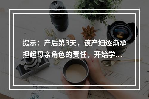 提示：产后第3天，该产妇逐渐承担起母亲角色的责任，开始学习护