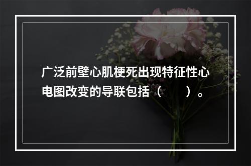 广泛前壁心肌梗死出现特征性心电图改变的导联包括（　　）。