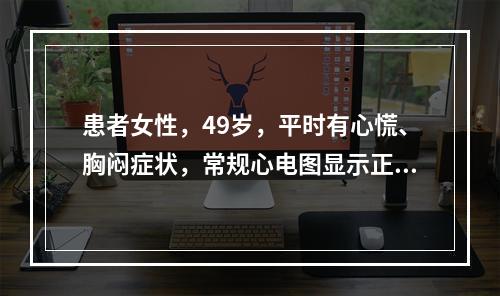 患者女性，49岁，平时有心慌、胸闷症状，常规心电图显示正常