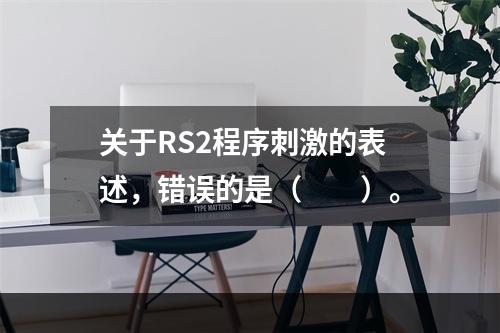 关于RS2程序刺激的表述，错误的是（　　）。