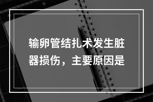 输卵管结扎术发生脏器损伤，主要原因是