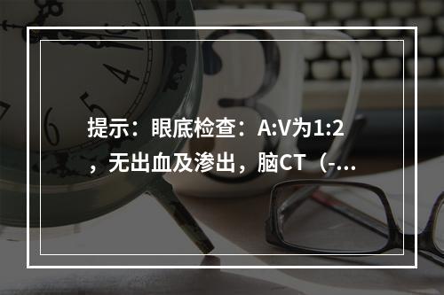 提示：眼底检查：A:V为1:2，无出血及渗出，脑CT（-），