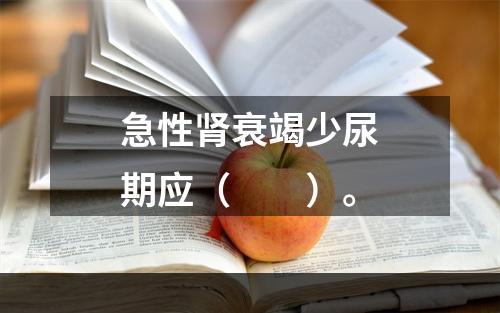 急性肾衰竭少尿期应（　　）。