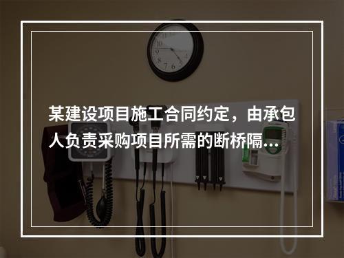 某建设项目施工合同约定，由承包人负责采购项目所需的断桥隔热门