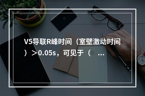 V5导联R峰时间（室壁激动时间）＞0.05s，可见于（　　