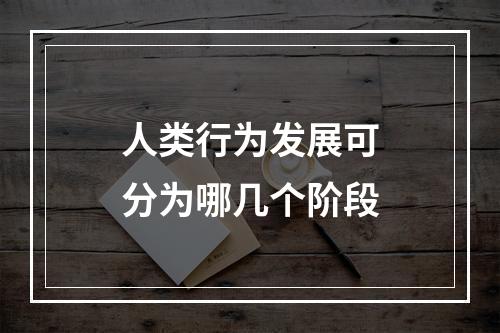 人类行为发展可分为哪几个阶段