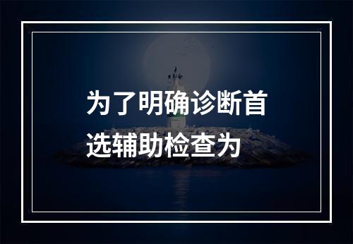 为了明确诊断首选辅助检查为