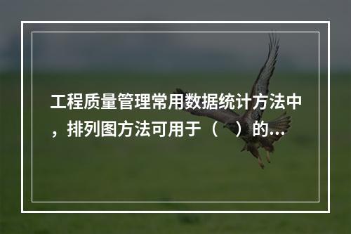 工程质量管理常用数据统计方法中，排列图方法可用于（　）的数据