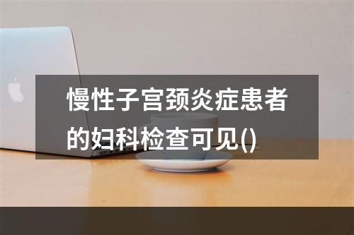 慢性子宫颈炎症患者的妇科检查可见()