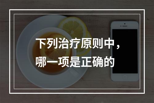 下列治疗原则中，哪一项是正确的