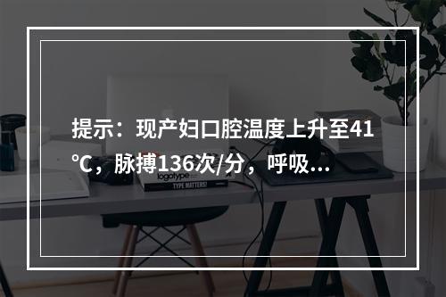 提示：现产妇口腔温度上升至41℃，脉搏136次/分，呼吸26