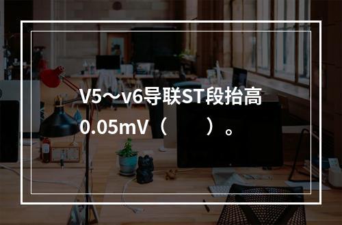 V5～v6导联ST段抬高0.05mV（　　）。