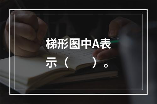 梯形图中A表示（　　）。