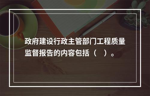 政府建设行政主管部门工程质量监督报告的内容包括（　）。