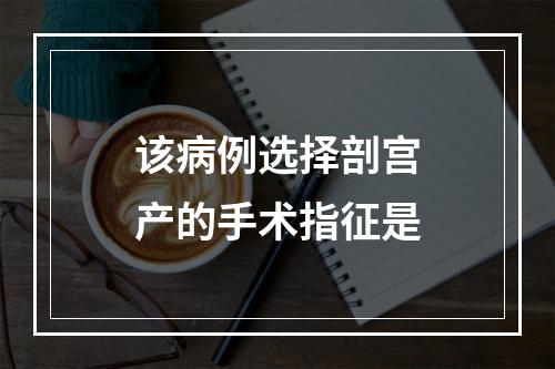 该病例选择剖宫产的手术指征是