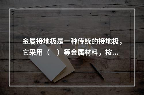 金属接地极是一种传统的接地极，它采用（　）等金属材料，按照一