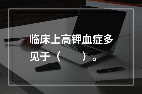 临床上高钾血症多见于（　　）。