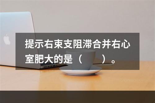 提示右束支阻滞合并右心室肥大的是（　　）。