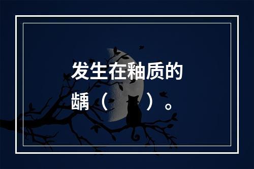 发生在釉质的龋（　　）。