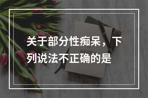 关于部分性痴呆，下列说法不正确的是