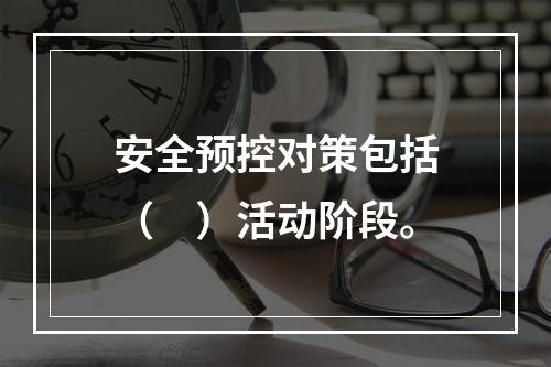 安全预控对策包括（　）活动阶段。