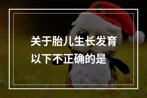 关于胎儿生长发育以下不正确的是