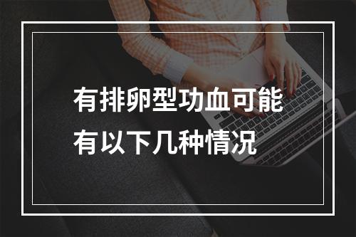 有排卵型功血可能有以下几种情况