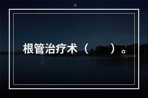 根管治疗术（　　）。