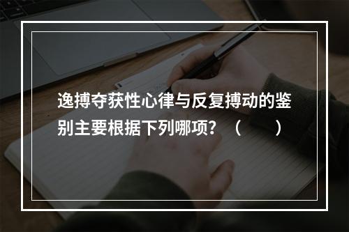 逸搏夺获性心律与反复搏动的鉴别主要根据下列哪项？（　　）