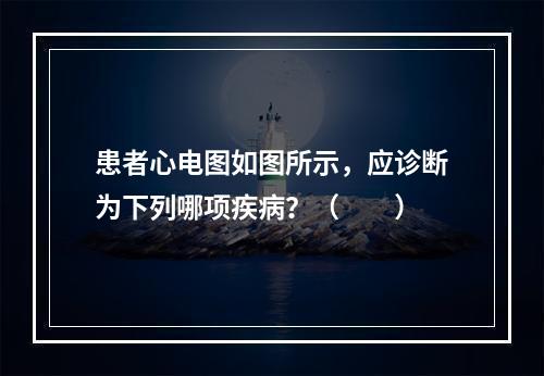 患者心电图如图所示，应诊断为下列哪项疾病？（　　）